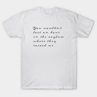 You Wouldn't Last an Hour in the Asylum Where They Raised Me T-Shirt